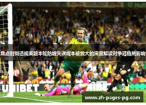 焦点时刻透视英超本轮防线失误成本被放大的深度解读对争冠格局影响
