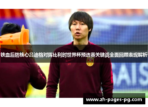 铁血后防核心吕迪格对阵比利时世界杯预选赛关键战全面回顾表现解析 铁血后防核心吕迪格对阵比利时世界杯预选赛关键战全面回顾表现解析