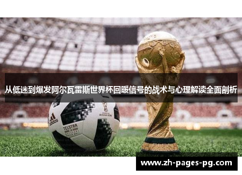 从低迷到爆发阿尔瓦雷斯世界杯回暖信号的战术与心理解读全面剖析 从低迷到爆发阿尔瓦雷斯世界杯回暖信号的战术与心理解读全面剖析
