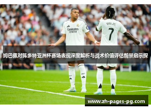 姆巴佩对阵多特亚洲杯赛场表现深度解析与战术价值评估前景启示探 姆巴佩对阵多特亚洲杯赛场表现深度解析与战术价值评估前景启示探
