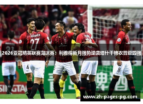 2026亚冠精英联赛淘汰赛:利雅得新月强势逆袭塔什干棉农晋级四强 2026亚冠精英联赛淘汰赛:利雅得新月强势逆袭塔什干棉农晋级四强