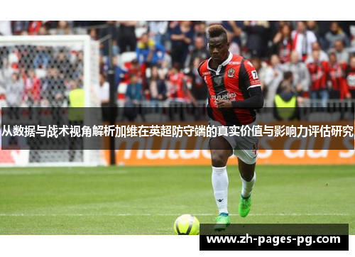 从数据与战术视角解析加维在英超防守端的真实价值与影响力评估研究 从数据与战术视角解析加维在英超防守端的真实价值与影响力评估研究