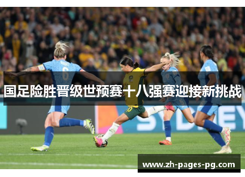 国足险胜晋级世预赛十八强赛迎接新挑战