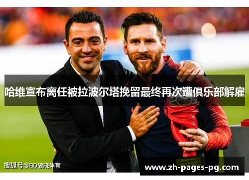 哈维宣布离任被拉波尔塔挽留最终再次遭俱乐部解雇