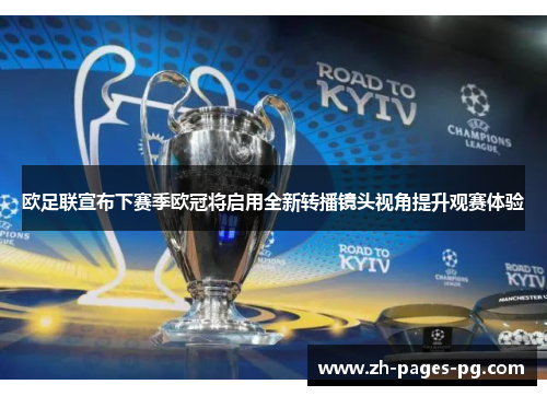 欧足联宣布下赛季欧冠将启用全新转播镜头视角提升观赛体验 欧足联宣布下赛季欧冠将启用全新转播镜头视角提升观赛体验