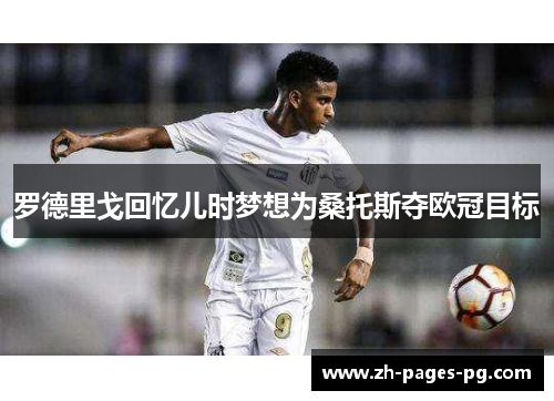 罗德里戈回忆儿时梦想为桑托斯夺欧冠目标