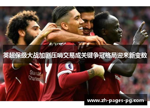 英超保级大战加剧压哨交易成关键争冠格局迎来新变数