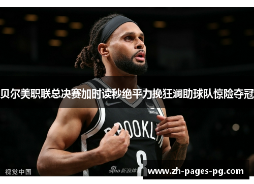 贝尔美职联总决赛加时读秒绝平力挽狂澜助球队惊险夺冠