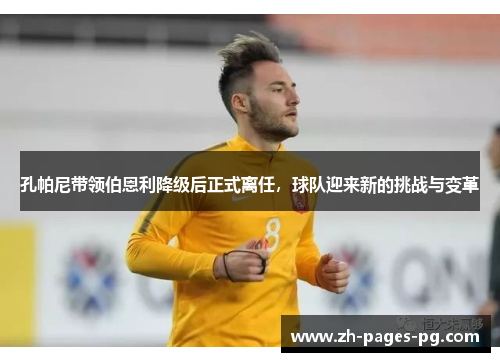 孔帕尼带领伯恩利降级后正式离任,球队迎来新的挑战与变革 孔帕尼带领伯恩利降级后正式离任,球队迎来新的挑战与变革