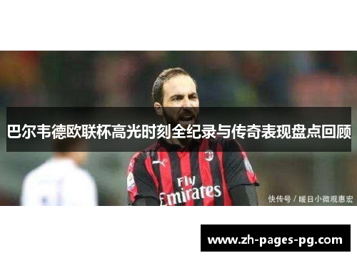 巴尔韦德欧联杯高光时刻全纪录与传奇表现盘点回顾 巴尔韦德欧联杯高光时刻全纪录与传奇表现盘点回顾