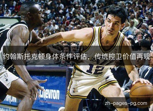 约翰斯托克顿身体条件评估,传统控卫价值再现 约翰斯托克顿身体条件评估,传统控卫价值再现